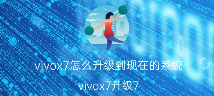 vivox7怎么升级到现在的系统 vivox7升级7.1的那个猫该怎么弄？